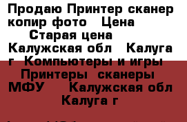 Продаю Принтер сканер-копир-фото › Цена ­ 1 000 › Старая цена ­ 4 500 - Калужская обл., Калуга г. Компьютеры и игры » Принтеры, сканеры, МФУ   . Калужская обл.,Калуга г.